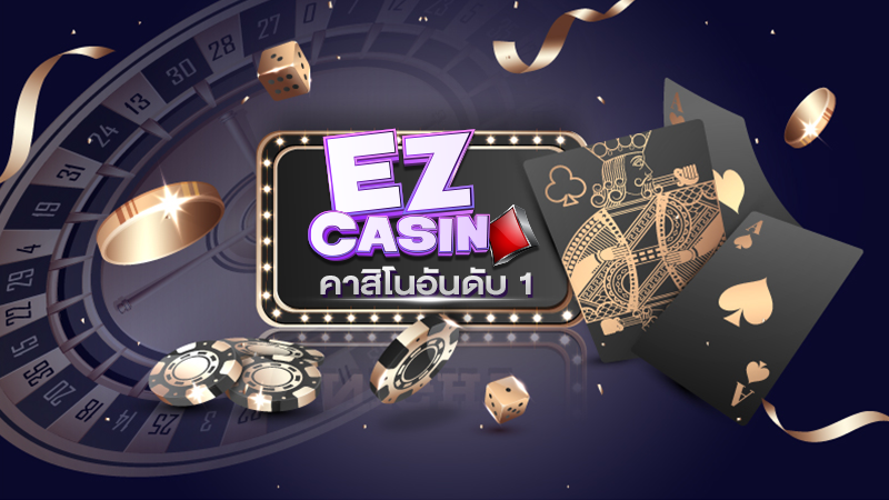 จะเล่นคาสิโนออนไลน์ทั้งที ต้องเล่นเว็บคาสิโนที่ดีอย่าง EZ Casino